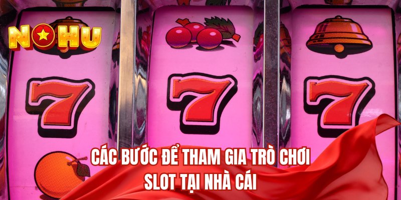 Các bước để tham gia trò chơi slot tại nhà cái
