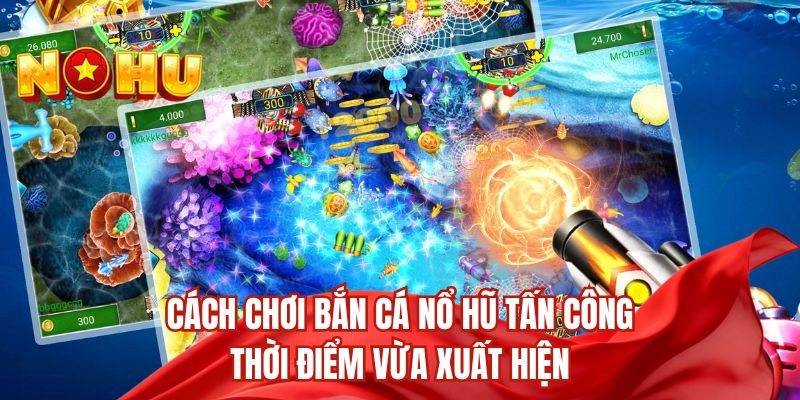 Cách chơi bắn cá nổ hũ tấn công thời điểm vừa xuất hiện