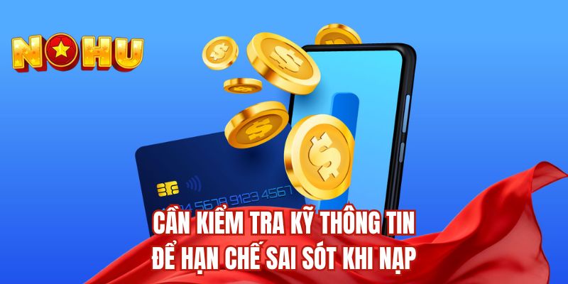 Cần kiểm tra kỹ thông tin để hạn chế sai sót khi nạp