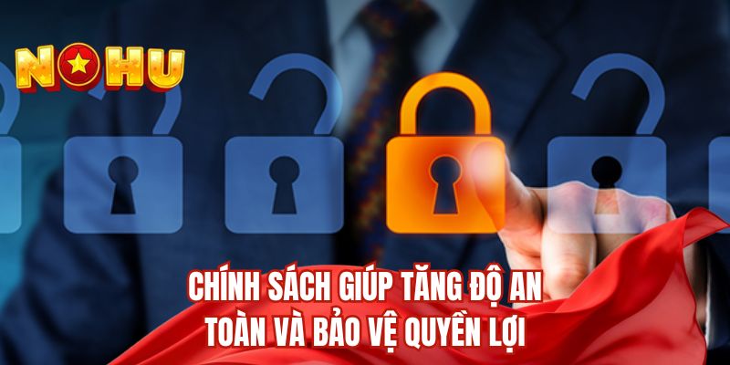 Chính sách giúp tăng độ an toàn và bảo vệ quyền lợi