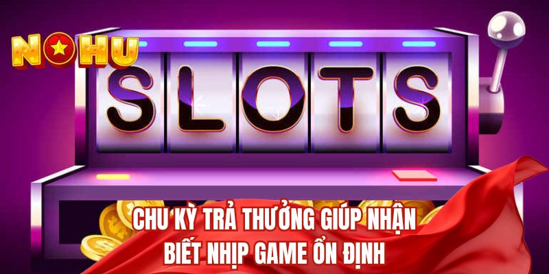 Chu kỳ trả thưởng giúp nhận biết nhịp game ổn định