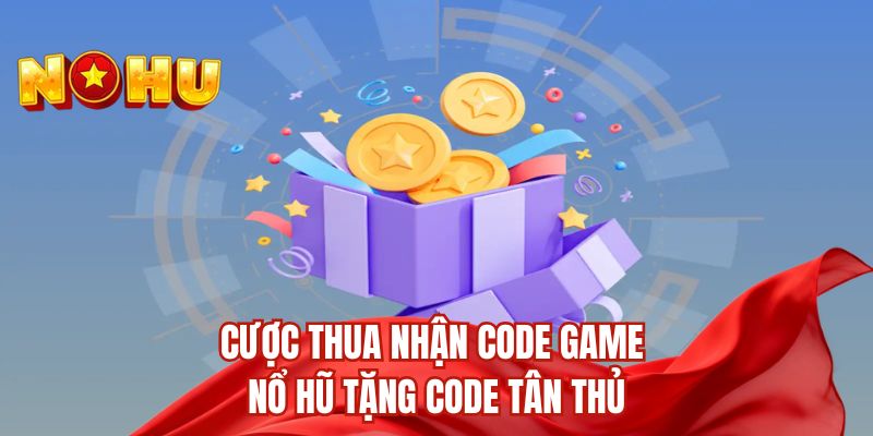 Cược thua nhận code game nổ hũ tặng code tân thủ