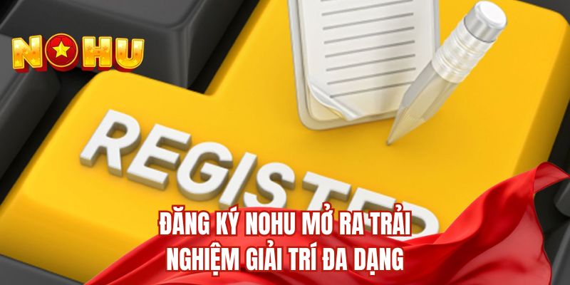 Đăng ký nohu mở ra trải nghiệm giải trí đa dạng