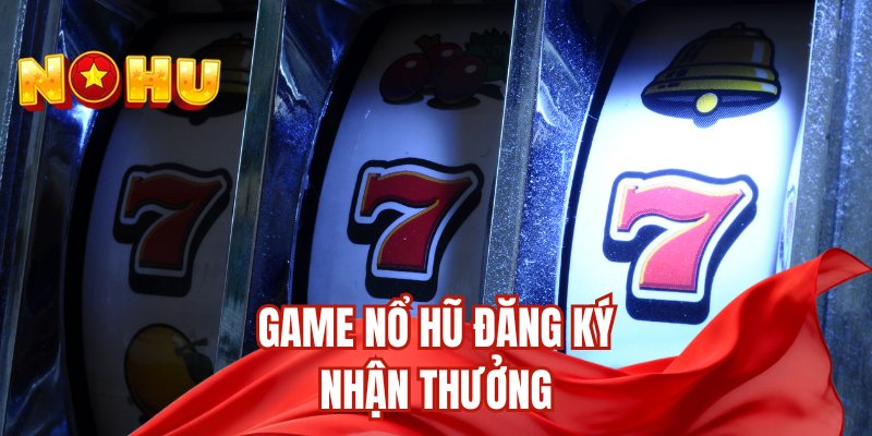 Game nổ hũ đăng ký nhận thưởng