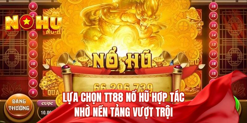 Lựa chọn TT88 nổ hũ hợp tác nhờ nền tảng vượt trội