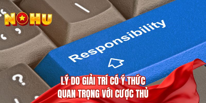 Lý do giải trí có ý thức quan trọng với cược thủ