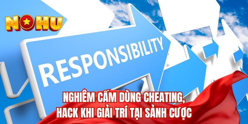 Nghiêm cấm dùng cheating, hack khi giải trí tại sảnh cược