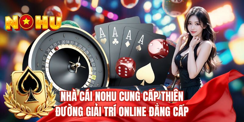 Nhà cái nohu cung cấp thiên đường giải trí online đẳng cấp