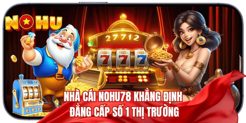 Nhà cái Nohu78 khẳng định đẳng cấp số 1 thị trường