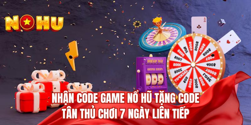 Nhận code game nổ hũ tặng code tân thủ chơi 7 ngày liên tiếp