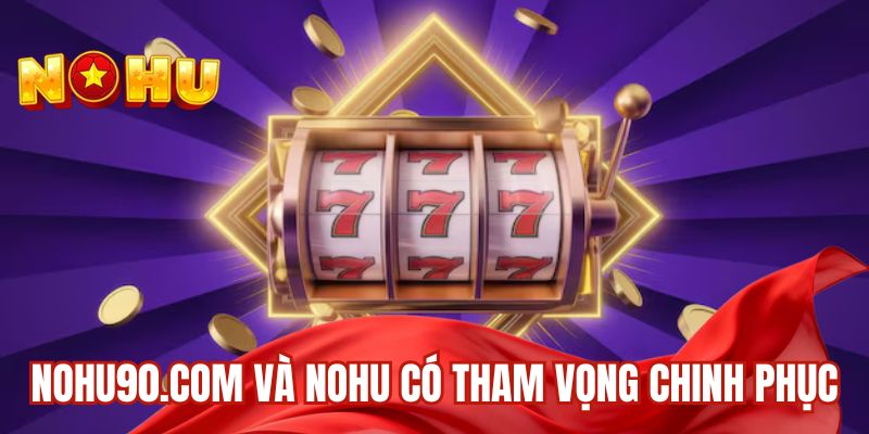 nohu90.com và nohu có tham vọng chinh phục
