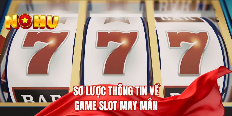 Sơ lược thông tin về game slot may mắn