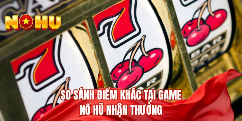 So sánh điểm khác tại game nổ hũ nhận thưởng