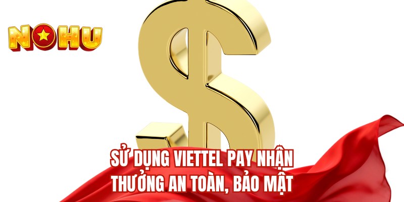 Sử dụng Viettel Pay nhận thưởng an toàn, bảo mật