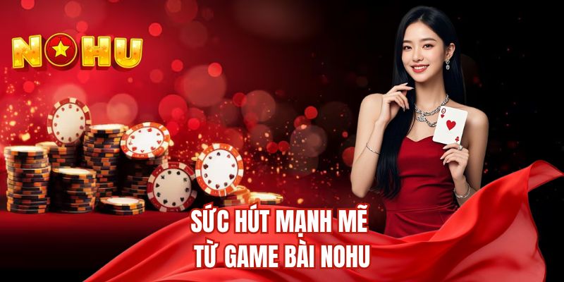 Sức hút mạnh mẽ từ game bài nohu