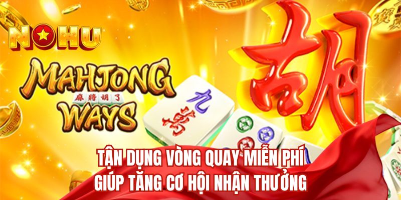 Tận dụng vòng quay miễn phí giúp tăng cơ hội nhận thưởng