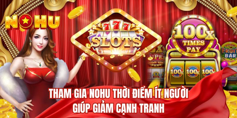 Tham gia nohu thời điểm ít người giúp giảm cạnh tranh