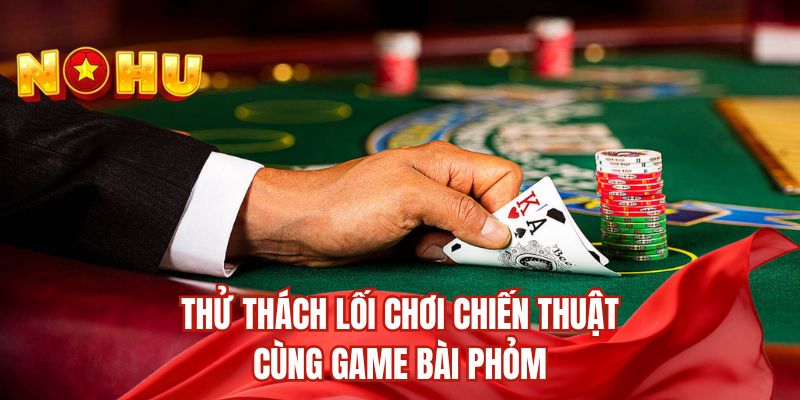 Thử thách lối chơi chiến thuật cùng game bài Phỏm