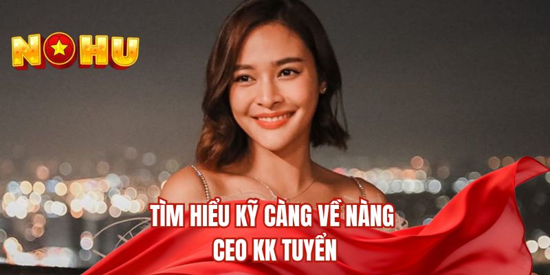 Tìm hiểu kỹ càng về nàng CEO KK Tuyển