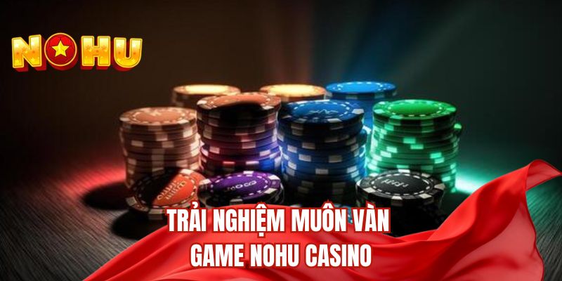 Trải nghiệm muôn vàn game nohu casino