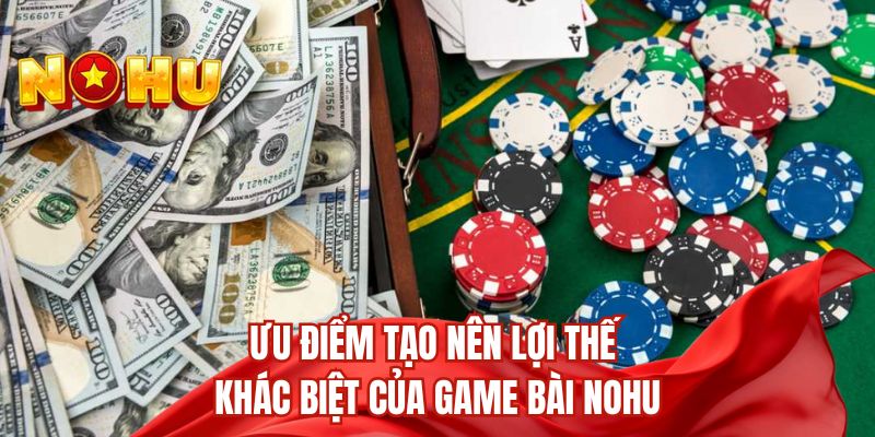 Ưu điểm tạo nên lợi thế khác biệt của game bài nohu