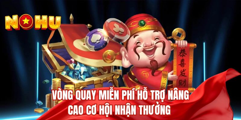 Vòng quay miễn phí hỗ trợ nâng cao cơ hội nhận thưởng